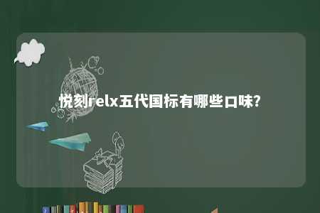悦刻relx五代国标有哪些口味？ 